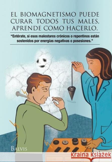 El Biomagnetismo Puede Curar Todos Tus Males, Aprende Como Hacerlo. Balvina Talavera 9781463310301 Palibrio