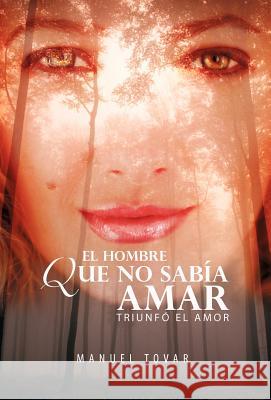 El Hombre Que No Sab a Amar: Triunf El Amor Tovar, Manuel 9781463310318