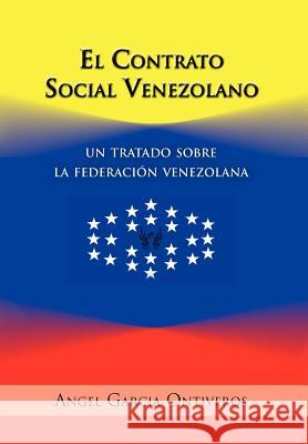 El Contrato Social Venezolano: Un Tratado Sobre La Federacion Venezolana Garcia Ontiveros, Angel 9781463310653