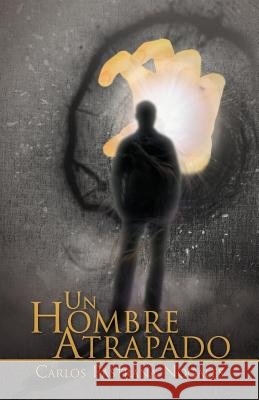 Un Hombre Atrapado Carlos Pastrana Nogales 9781463312626