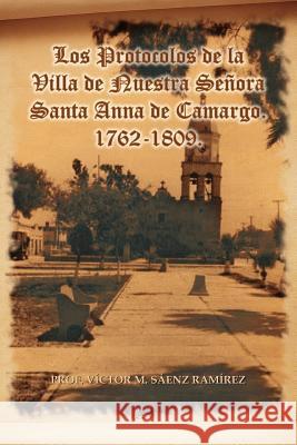 Los Protocolos de La Villa de Nuestra Senora Santa Anna de Camargo. 1762-1809. Prof V. S 9781463313326 Palibrio