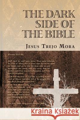 The Dark Side of the Bible Jesus Trejo Mora   9781463313944