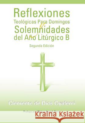 Reflexiones Teologicas Para Domingos y Solemnidades del Ano Liturgico B Clemente De Dios Oyafemi 9781463314651