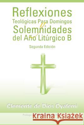 Reflexiones Teologicas Para Domingos y Solemnidades del Ano Liturgico B Clemente De Dios Oyafemi 9781463314699