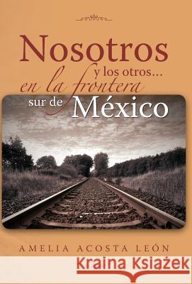 Nosotros y los otros... en la frontera sur de México León, Amelia Acosta 9781463314729 Palibrio