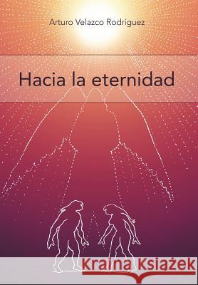 Hacia La Eternidad: Filosofia y Psicologia Velazco Rodr Guez, Arturo 9781463316426