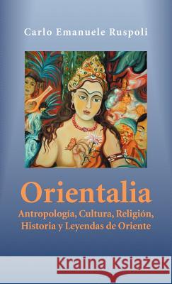 Orientalia: Antropología, Cultura, Religión, Historia y Leyendas de Oriente Ruspoli, Carlo Emanuele 9781463317836 Palibrio