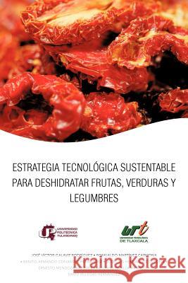 Estrategia Tecnologica Sustentable Para Deshidratar Frutas, Verduras y Legumbres Jos V. Ctor Galaviz 9781463318093 Palibrio