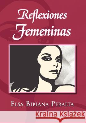 Reflexiones Femeninas Elsa Bibiana Peralta 9781463318796