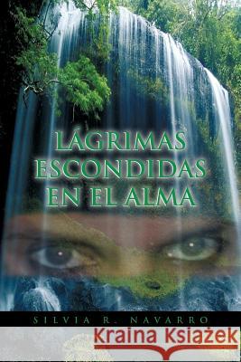 Lagrimas Escondidas En El Alma Silvia R. Navarro 9781463321338 Palibrio