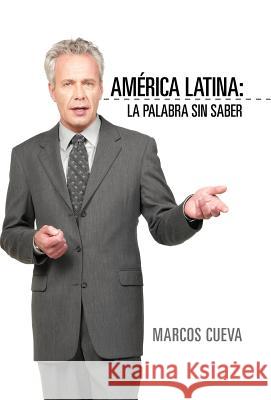 America Latina: La Palabra Sin Saber Cueva, Marcos 9781463321451 Palibrio
