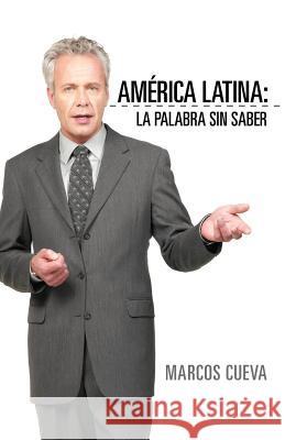America Latina: La Palabra Sin Saber Cueva, Marcos 9781463321475 Palibrio