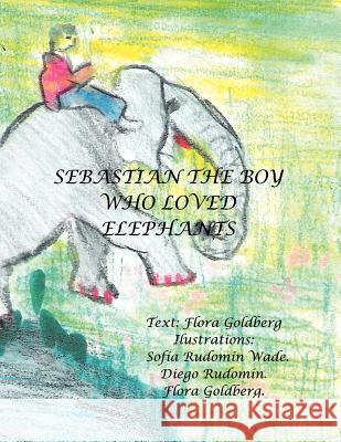 Sebastian the Boy Who Loved Elephants Flora Goldberg 9781463322120 Palibrio