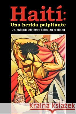 Haiti: Una Herida Palpitante: Un Enfoque Historico Sobre Su Realidad Movimiento Izquierda Unida 9781463323196 Palibrio