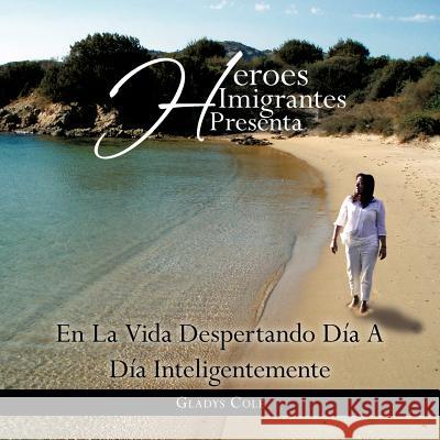 Heroes Imigrantes Presenta En La Vida Despertando Dia a Dia Inteligentemente Gladys Cole 9781463323264