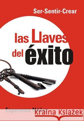 Las Llaves del Exito: Ser-Sentir-Crear N. Ez, Esperanza 9781463323769 Palibrio