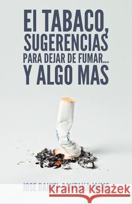 El Tabaco, Sugerencias Para Dejar de Fumar... y Algo Mas Jose Daniel Santana Jaime 9781463324193