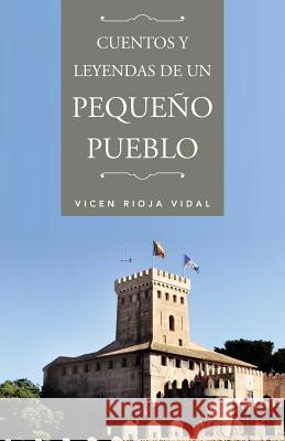 Cuentos y Leyendas de Un Pequeno Pueblo Vicen Rioja Vidal 9781463326463