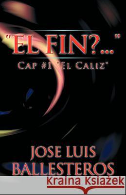 El Fin? ....: Cap #1 El Caliz Ballesteros, Jose Luis 9781463326739