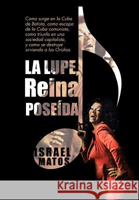 La Lupe, Reina Pose Da: Como Surge En La Cuba de Batista, Como Escapa de La Cuba Comunista, Como Triunfa En Una Sociedad Capitalista, y Como S Matos, Israel 9781463328443 Palibrio