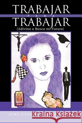 Trabajar Para Trabajar (Adivino O Busco Mi Futuro) Alma Liliana Trevi Gar 9781463328481 Palibrio