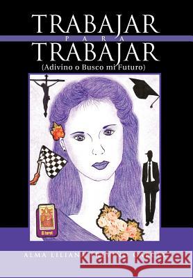 Trabajar Para Trabajar (Adivino O Busco Mi Futuro) Alma Liliana Trevi Gar 9781463328498 Palibrio