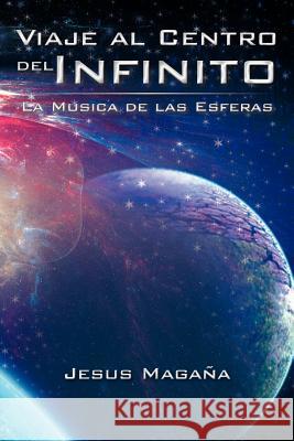 Viaje Al Centro del Infinito: La Musica de Las Esferas Maga a., Jesus 9781463328900 Palibrio
