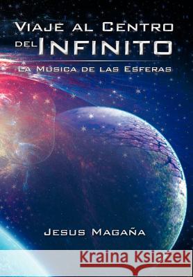 Viaje Al Centro del Infinito: La Musica de Las Esferas Maga a., Jesus 9781463328917 Palibrio
