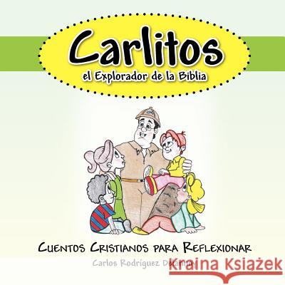 Carlitos El Explorador de La Biblia: Cuentos Cristianos Para Reflexionar Rodriguez Delannoy, Carlos 9781463329228