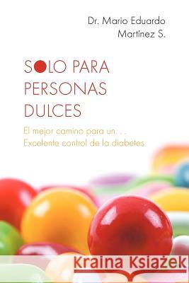 Solo Para Personas Dulces: El Mejor Camino Para Un. . . Excelente Control de La Diabetes Martinez, Mario Eduardo 9781463329266