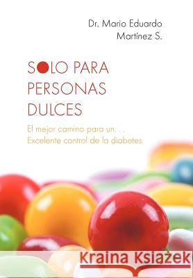 Solo Para Personas Dulces: El Mejor Camino Para Un. . . Excelente Control de La Diabetes Martinez, Mario Eduardo 9781463329273