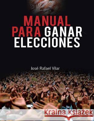 Manual Para Ganar Elecciones Jose Rafael Vilar 9781463331511 Palibrio