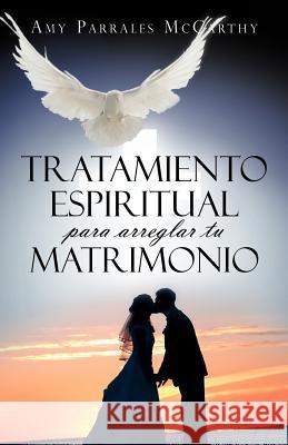 Tratamiento Espiritual Para Arreglar Tu Matrimonio Amy Parrales McCarthy 9781463331931 Palibrio