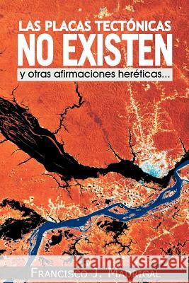 Las Placas Tectonicas No Existen: Y Otras Afirmaciones Hereticas... Madrigal, Francisco J. 9781463331979 Palibrio