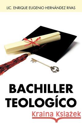Bachiller Teologico LIC Enrique Eugenio Hern Rivas 9781463332204 Palibrio