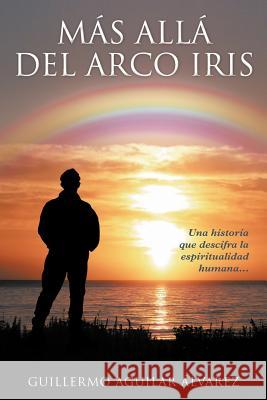 M S All del Arco Iris: Una Historia Que Descifra La Espiritualidad Humana... Lvarez, Guillermo Aguilar 9781463332839