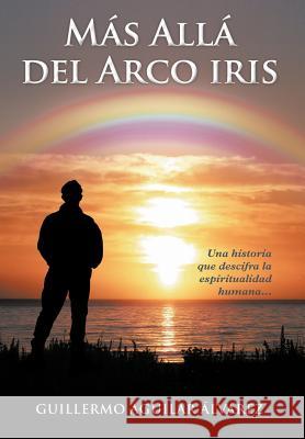 M S All del Arco Iris: Una Historia Que Descifra La Espiritualidad Humana... Lvarez, Guillermo Aguilar 9781463332846