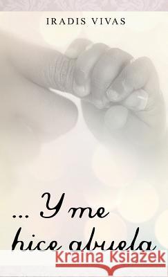 ... y Me Hice Abuela Iradis Vivas 9781463333676 Palibrio