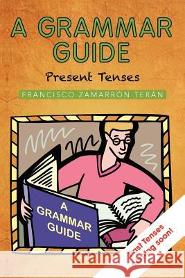 A Grammar Guide: Present Tenses and Dictionary Francisco Zamarr Te 9781463333935 Palibrio