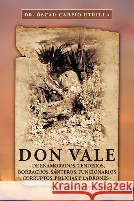 Don Vale: -de Enamorados, Tenderos, Borrachos, Santeros, Funcionarios Corruptos, Polic as y Ladrones- Carpio Utrilla, Scar 9781463334185