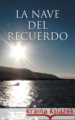 La Nave del Recuerdo Rolando Roblero Ar Rolando Roblero Arauz 9781463334192 Palibrio