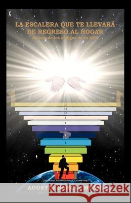 La Escalera Que Te Llevara de Regreso Al Hogar: Activando Los Codigos de Tu Adn Mu Iz, Agustin Garcia 9781463336486 Palibrio