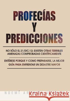 Profecias y Predicciones: No Solo El 21/DIC/12; Existen Otras Terribles Amenazas Comprobadas Cientificamente Noem Aranda Aceves 9781463337452