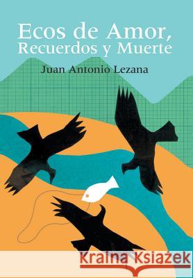 Ecos de Amor, Recuerdos y Muerte Juan Antonio Lezama 9781463339074 Palibrio