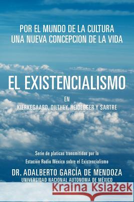 El Existencialismo En Kierkegaard, Dilthey, Heidegger y Sartre Dr Adalberto Garc D 9781463339555