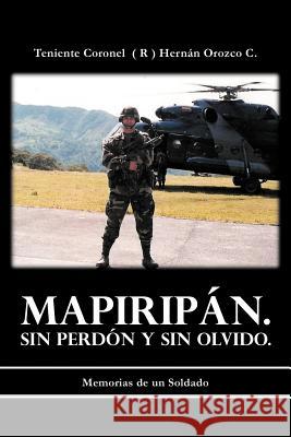 Mapirip N. Sin Perd N y Sin Olvido.: Memorias de Un Soldado C, Teniente Coronel 9781463340506 Palibrio