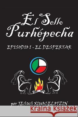 El Sello Purhepecha: Episodio I El Despertar Xiuocelotzin, Jesus 9781463341022 Palibrio