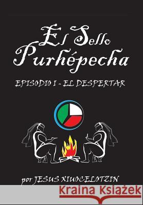 El Sello Purhepecha: Episodio I El Despertar Xiuocelotzin, Jesus 9781463341039