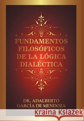 Fundamentos Filos Ficos de La L Gica Dial Ctica Dr Adalberto Garc D 9781463341534