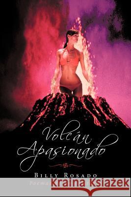 Volcan Apasionado: Poemas de Un Solitario Rosado, Billy 9781463342883 Palibrio